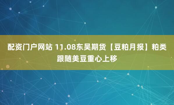 配资门户网站 11.08东吴期货【豆粕月报】粕类跟随美豆重心上移