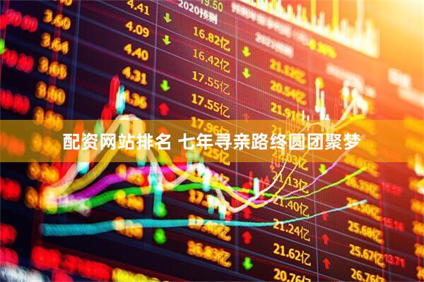 配资网站排名 七年寻亲路终圆团聚梦