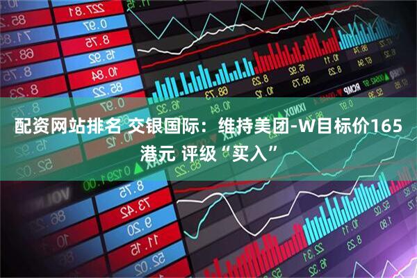 配资网站排名 交银国际：维持美团-W目标价165港元 评级“买入”
