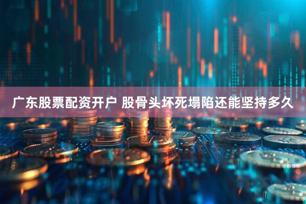 广东股票配资开户 股骨头坏死塌陷还能坚持多久
