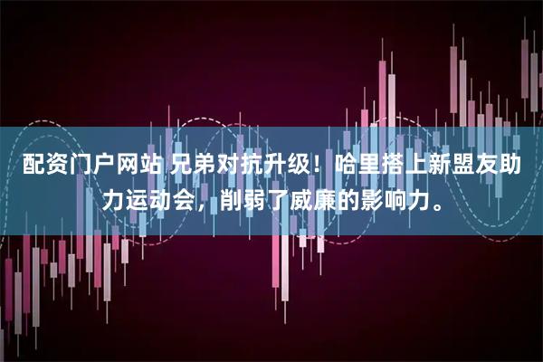 配资门户网站 兄弟对抗升级！哈里搭上新盟友助力运动会，削弱了威廉的影响力。