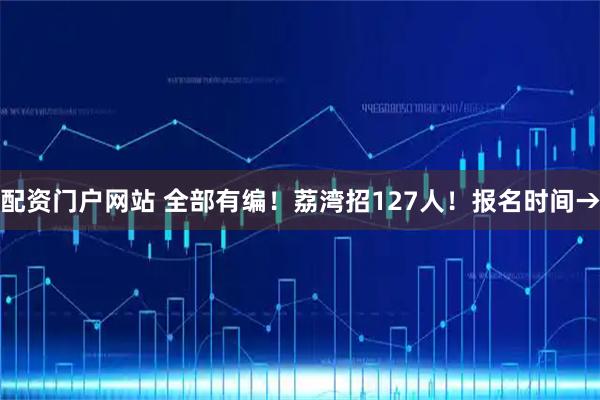 配资门户网站 全部有编！荔湾招127人！报名时间→
