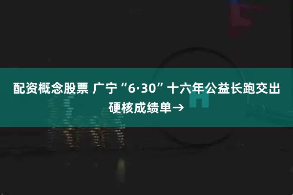 配资概念股票 广宁“6·30”十六年公益长跑交出硬核成绩单→