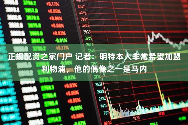 正规配资之家门户 记者：明特本人非常希望加盟利物浦，他的偶像之一是马内
