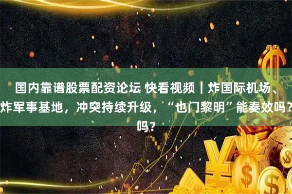 国内靠谱股票配资论坛 快看视频｜炸国际机场、炸军事基地，冲突持续升级，“也门黎明”能奏效吗？